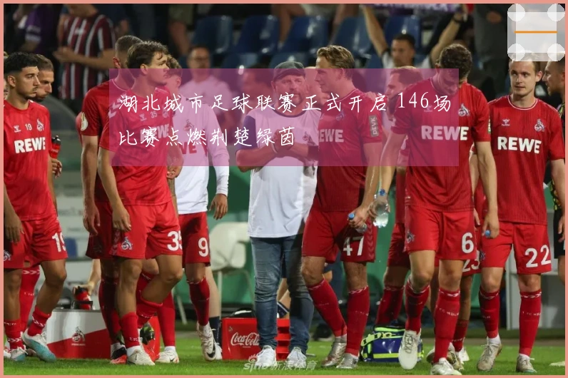 湖北城市足球联赛正式开启 146场比赛点燃荆楚绿茵