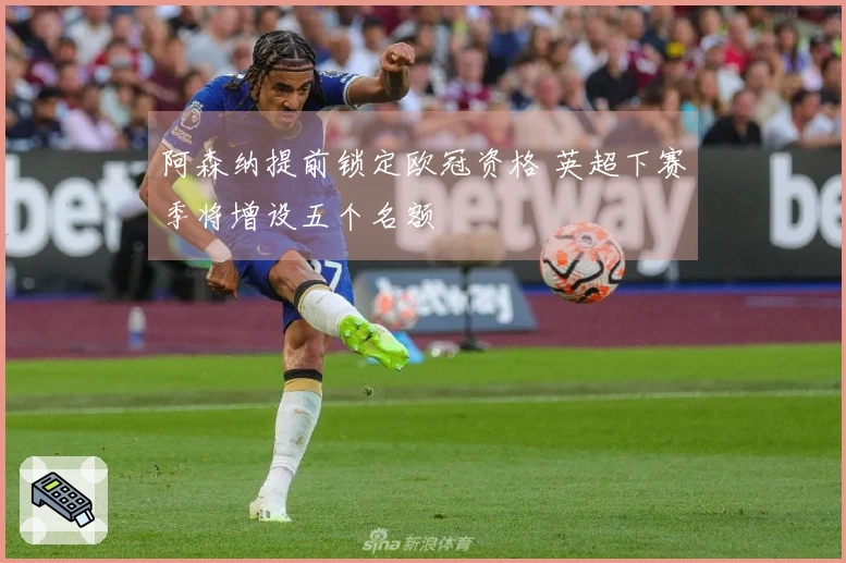 阿森纳提前锁定欧冠资格 英超下赛季将增设五个名额