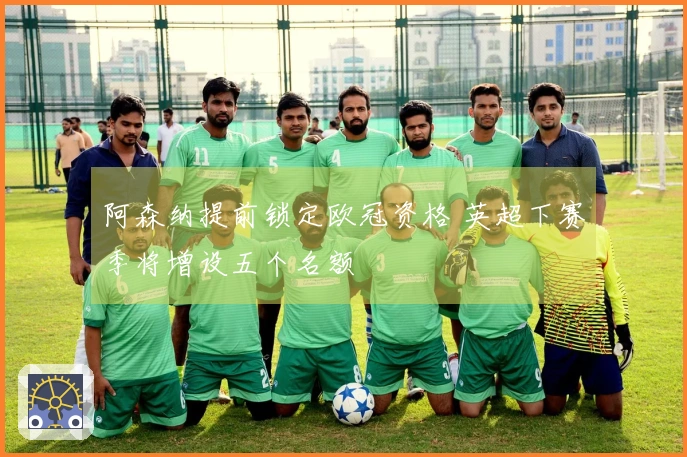 阿森纳提前锁定欧冠资格 英超下赛季将增设五个名额