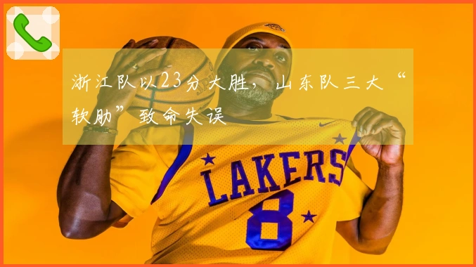 浙江队以23分大胜，山东队三大“软肋”致命失误