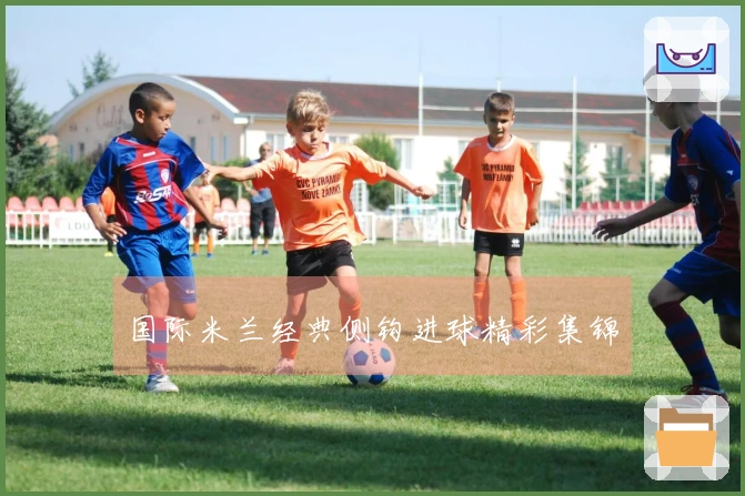国际米兰经典侧钩进球精彩集锦