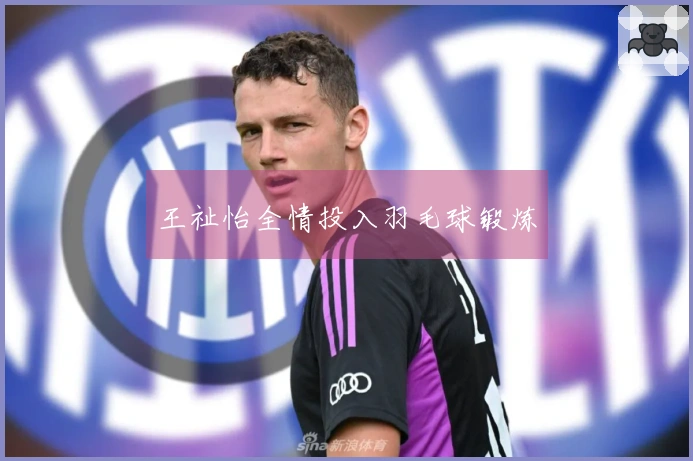 王祉怡全情投入羽毛球锻炼