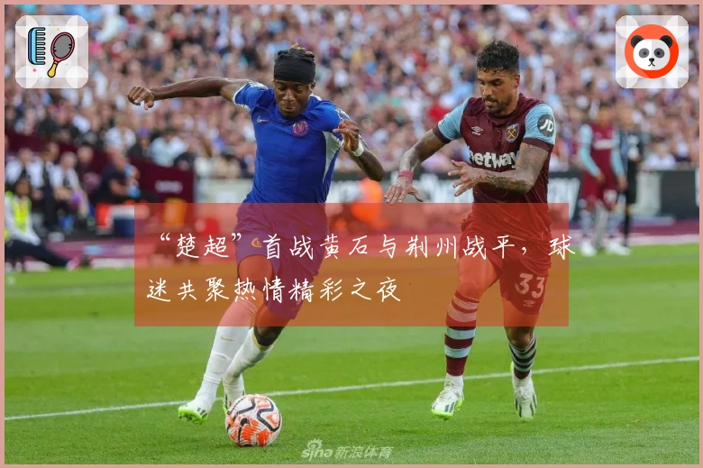 “楚超”首战黄石与荆州战平，球迷共聚热情精彩之夜