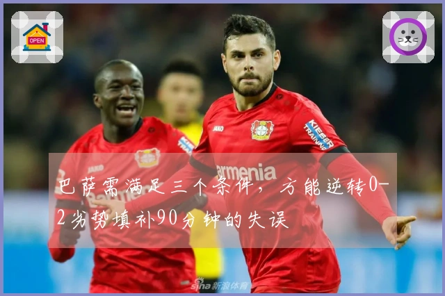 巴萨需满足三个条件，方能逆转0-2劣势填补90分钟的失误