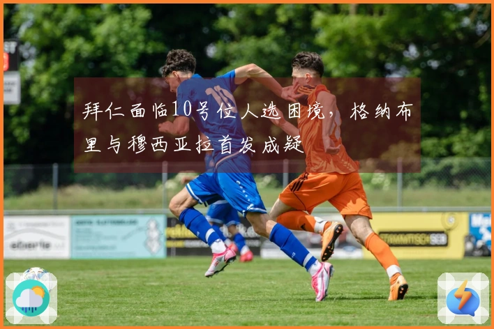 拜仁面临10号位人选困境，格纳布里与穆西亚拉首发成疑