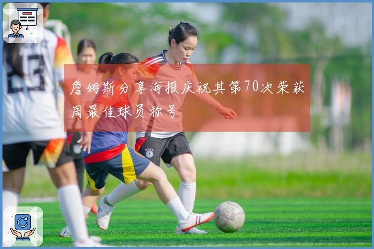 詹姆斯分享海报庆祝其第70次荣获周最佳球员称号