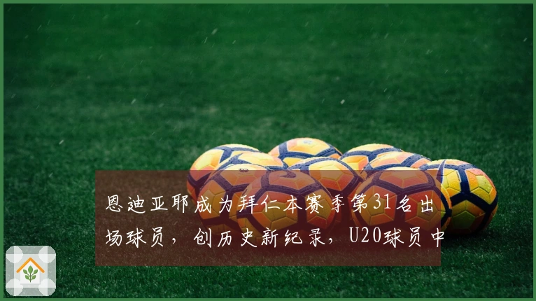恩迪亚耶成为拜仁本赛季第31名出场球员，创历史新纪录，U20球员中第8人创德甲新纪录
