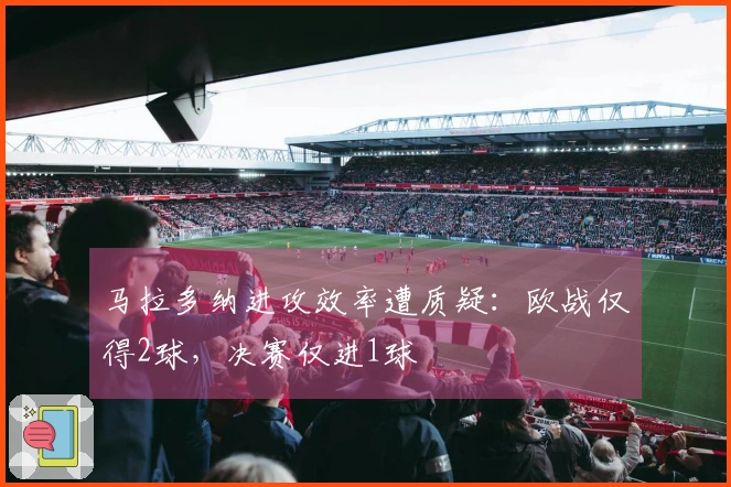 马拉多纳进攻效率遭质疑：欧战仅得2球，决赛仅进1球