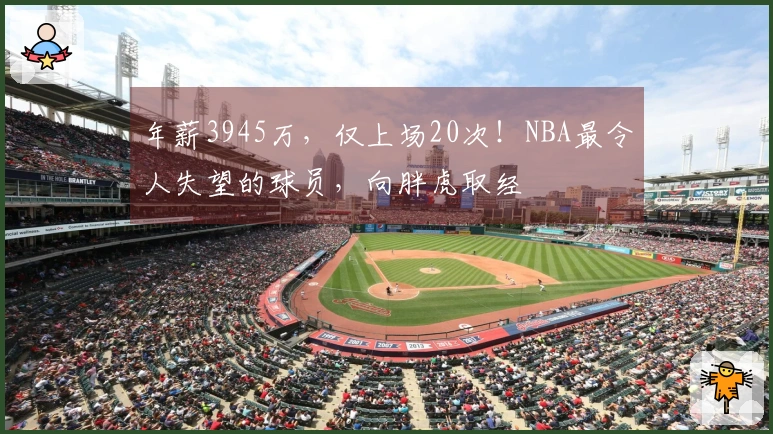 年薪3945万，仅上场20次！NBA最令人失望的球员，向胖虎取经