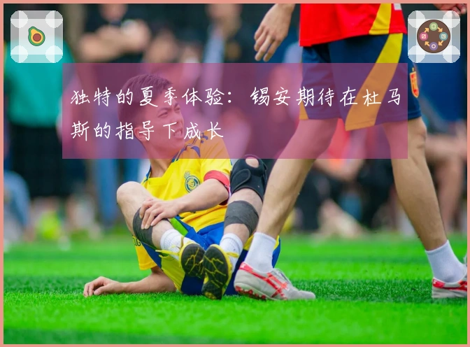 独特的夏季体验：锡安期待在杜马斯的指导下成长